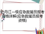牡丹江一级应急救援员报考资格详解(应急救援员报考资格)