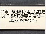 淄博一级水利水电工程建造师证报考具体要求(淄博一建水利报考条件)