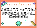 淄博环境工程咨询工程师培训学校哪里好(淄博环境工程师培训优选)