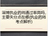 淄博执业药师通过率高吗,主要失分点在哪(执业药师考点解析)