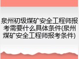 泉州初级煤矿安全工程师报考需要什么具体条件(泉州煤矿安全工程师报考条件)
