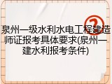 泉州一级水利水电工程建造师证报考具体要求(泉州一建水利报考条件)