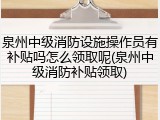 泉州中级消防设施操作员有补贴吗怎么领取呢(泉州中级消防补贴领取)