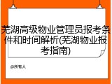 芜湖高级物业管理员报考条件和时间解析(芜湖物业报考指南)