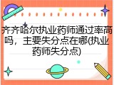 齐齐哈尔执业药师通过率高吗,主要失分点在哪(执业药师失分点)