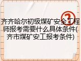 齐齐哈尔初级煤矿安全工程师报考需要什么具体条件(齐市煤矿安工报考条件)