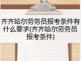 齐齐哈尔劳务员报考条件有什么要求(齐齐哈尔劳务员报考条件)
