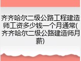 齐齐哈尔二级公路工程建造师工资多少钱一个月通常(齐齐哈尔二级公路建造师月薪)