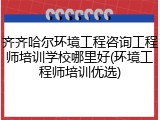 齐齐哈尔环境工程咨询工程师培训学校哪里好(环境工程师培训优选)