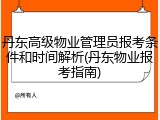 丹东高级物业管理员报考条件和时间解析(丹东物业报考指南)