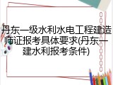 丹东一级水利水电工程建造师证报考具体要求(丹东一建水利报考条件)