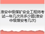 淮安中级煤矿安全工程师考试一年几次共多少题(淮安中级煤安考几次)