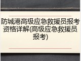 防城港高级应急救援员报考资格详解(高级应急救援员报考)