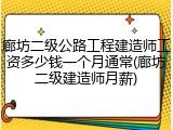 廊坊二级公路工程建造师工资多少钱一个月通常(廊坊二级建造师月薪)