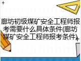 廊坊初级煤矿安全工程师报考需要什么具体条件(廊坊煤矿安全工程师报考条件)