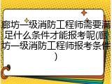 廊坊一级消防工程师需要满足什么条件才能报考呢(廊坊一级消防工程师报考条件)