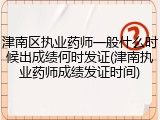 津南区执业药师一般什么时候出成绩何时发证(津南执业药师成绩发证时间)
