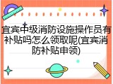 宜宾中级消防设施操作员有补贴吗怎么领取呢(宜宾消防补贴申领)