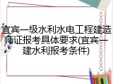 宜宾一级水利水电工程建造师证报考具体要求(宜宾一建水利报考条件)
