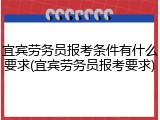 宜宾劳务员报考条件有什么要求(宜宾劳务员报考要求)