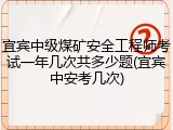 宜宾中级煤矿安全工程师考试一年几次共多少题(宜宾中安考几次)