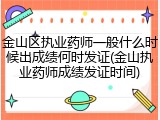 金山区执业药师一般什么时候出成绩何时发证(金山执业药师成绩发证时间)