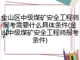 金山区中级煤矿安全工程师报考需要什么具体条件(金山中级煤矿安全工程师报考条件)