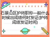 石景山区护师职称一般什么时候出成绩何时发证(护师成绩发证时间)