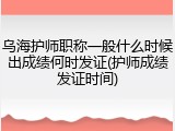 乌海护师职称一般什么时候出成绩何时发证(护师成绩发证时间)