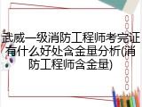 武威一级消防工程师考完证有什么好处含金量分析(消防工程师含金量)