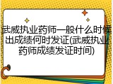 武威执业药师一般什么时候出成绩何时发证(武威执业药师成绩发证时间)