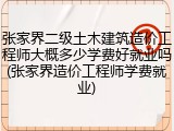 张家界二级土木建筑造价工程师大概多少学费好就业吗(张家界造价工程师学费就业)