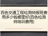 百色交通工程检测师报班费用多少钱哪里好(百色检测师培训费用)