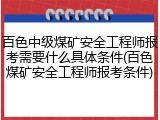 百色中级煤矿安全工程师报考需要什么具体条件(百色煤矿安全工程师报考条件)