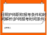 日照护师职称报考条件和时间解析(护师报考时间条件)