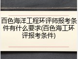 百色海洋工程环评师报考条件有什么要求(百色海工环评报考条件)