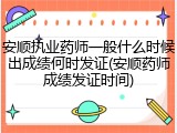 安顺执业药师一般什么时候出成绩何时发证(安顺药师成绩发证时间)