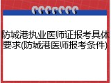 防城港执业医师证报考具体要求(防城港医师报考条件)