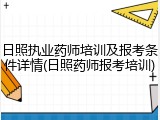 日照执业药师培训及报考条件详情(日照药师报考培训)