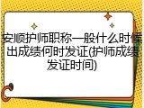 安顺护师职称一般什么时候出成绩何时发证(护师成绩发证时间)