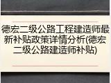 德宏二级公路工程建造师最新补贴政策详情分析(德宏二级公路建造师补贴)