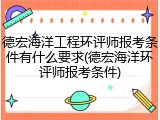 德宏海洋工程环评师报考条件有什么要求(德宏海洋环评师报考条件)