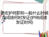 德宏护师职称一般什么时候出成绩何时发证(护师成绩发证时间)