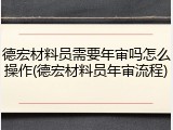 德宏材料员需要年审吗怎么操作(德宏材料员年审流程)