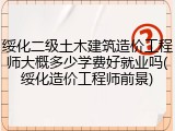 绥化二级土木建筑造价工程师大概多少学费好就业吗(绥化造价工程师前景)