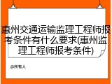 惠州交通运输监理工程师报考条件有什么要求(惠州监理工程师报考条件)