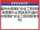 惠州中级煤矿安全工程师报考需要什么具体条件(惠州中级煤矿安全工程师报考条件)