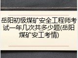 岳阳初级煤矿安全工程师考试一年几次共多少题(岳阳煤矿安工考情)
