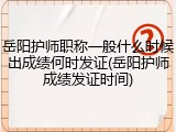 岳阳护师职称一般什么时候出成绩何时发证(岳阳护师成绩发证时间)