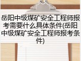 岳阳中级煤矿安全工程师报考需要什么具体条件(岳阳中级煤矿安全工程师报考条件)